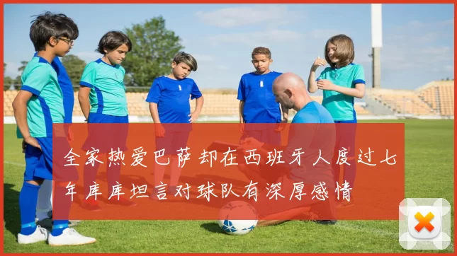 全家热爱巴萨却在西班牙人度过七年库库坦言对球队有深厚感情