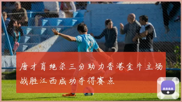 唐才育绝杀三分助力香港金牛主场战胜江西成功夺得赛点
