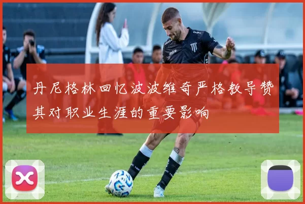 丹尼格林回忆波波维奇严格教导赞其对职业生涯的重要影响