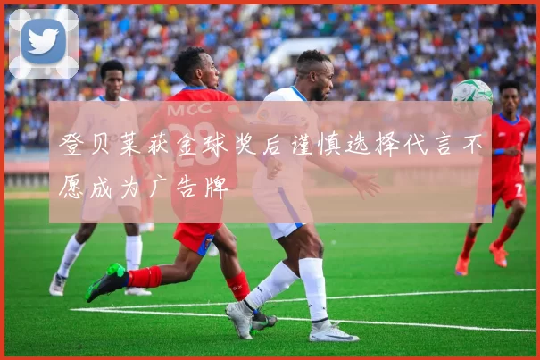 登贝莱获金球奖后谨慎选择代言不愿成为广告牌