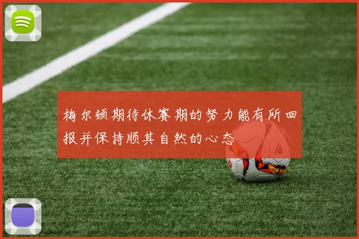 梅尔顿期待休赛期的努力能有所回报并保持顺其自然的心态