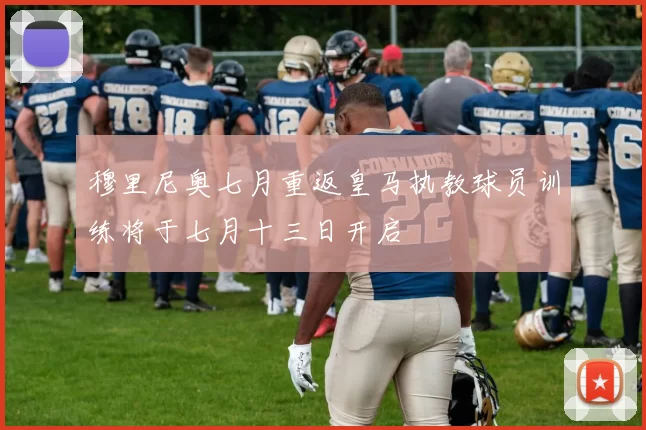 穆里尼奥七月重返皇马执教球员训练将于七月十三日开启